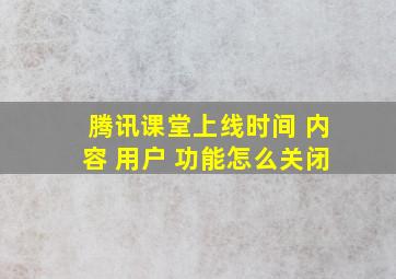 腾讯课堂上线时间 内容 用户 功能怎么关闭